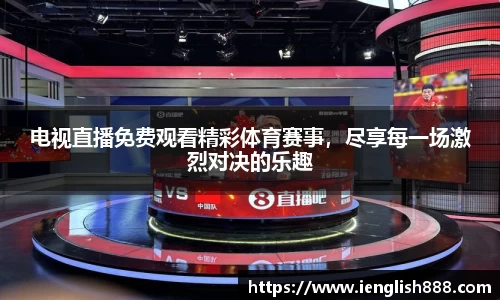 电视直播免费观看精彩体育赛事，尽享每一场激烈对决的乐趣