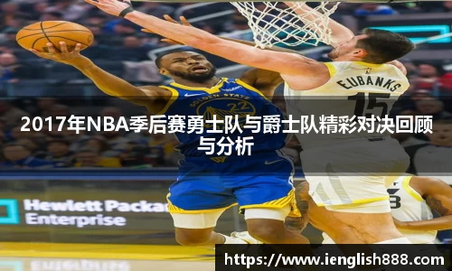 2017年NBA季后赛勇士队与爵士队精彩对决回顾与分析