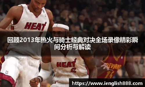 回顾2013年热火与骑士经典对决全场录像精彩瞬间分析与解读