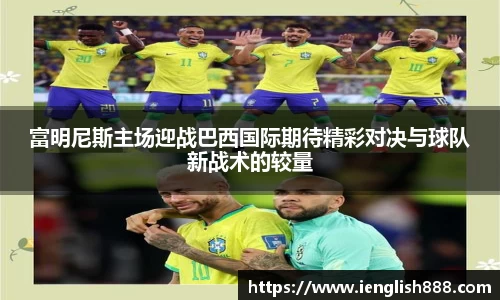 富明尼斯主场迎战巴西国际期待精彩对决与球队新战术的较量